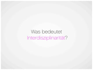 Was bedeutet
Interdisziplinarität?
 