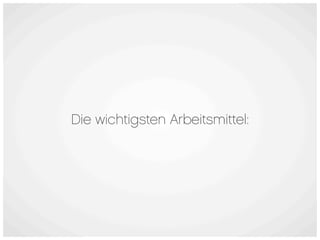 Die wichtigsten Arbeitsmittel:
 
