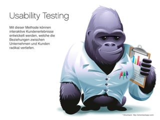 Usability Testing
Mit dieser Methode können
interaktive Kundenerlebnisse
entwickelt werden, welche die
Beziehungen zwischen
Unternehmen und Kunden
radikal vertiefen.




                                * Silverback: http://silverbackapp.com/
 