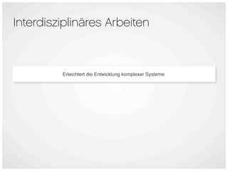 Interdisziplinäres Arbeiten



         Erleichtert die Entwicklung komplexer Systeme
 