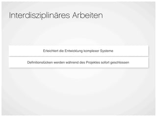 Interdisziplinäres Arbeiten



              Erleichtert die Entwicklung komplexer Systeme


     Deﬁnitionslücken werden während des Projektes sofort geschlossen
 