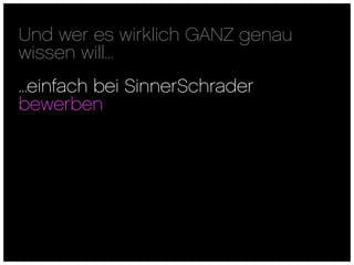 Und wer es wirklich GANZ genau
wissen will...
...einfach bei SinnerSchrader
bewerben
 