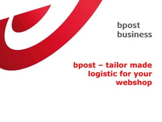 bpost – tailor made
   logistic for your
           webshop
 