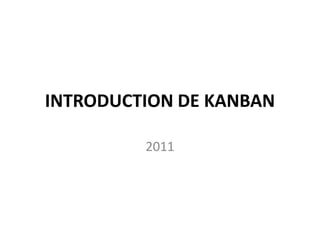 INTRODUCTION DE KANBAN

         2011
 