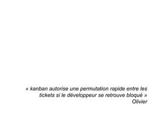 « kanban autorise une permutation rapide entre les
     tickets si le développeur se retrouve bloqué »
                   ...