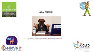  Agilitateur, Corporate Hacker, BackPacker, Militant
Alex MICHEL
 