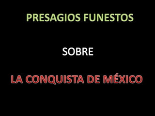 PRESAGIOS FUNESTOS SOBRE LA CONQUISTA DE MÉXICO 