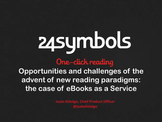 Opportunities and challenges of the
 advent of new reading paradigms:
  the case of eBooks as a Service
          Justo Hidalgo, Chief Product Officer
                    @justohidalgo
 