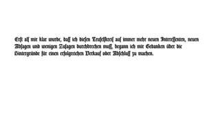Erst als mir klar wurde, dass ich diesen Teufelskreis aus immer mehr neuen Interessenten, neuen
Absagen und wenigen Zusagen durchbrechen muss, begann ich mir Gedanken über die
Hintergründe für einen erfolgreichen Verkauf oder Abschluss zu machen.
 