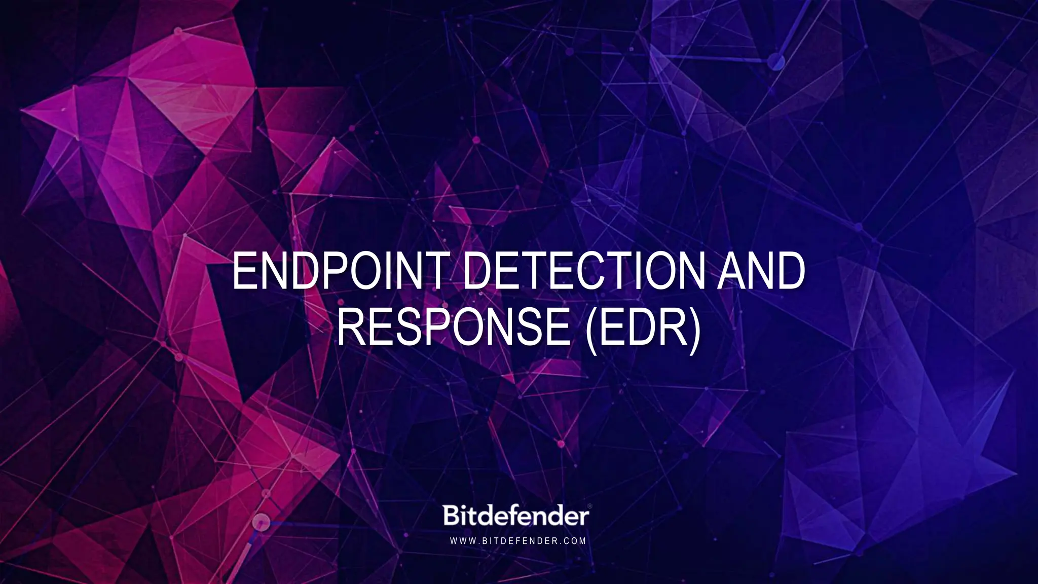 W W W . B I T D E F E N D E R . C O M
ENDPOINT DETECTION AND
RESPONSE (EDR)
 