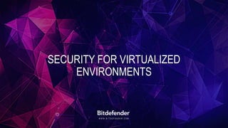 W W W . B I T D E F E N D E R . C O M
SECURITY FOR VIRTUALIZED
ENVIRONMENTS
 