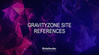 W W W . B I T D E F E N D E R . C O M
GRAVITYZONE SITE
REFERENCES
 