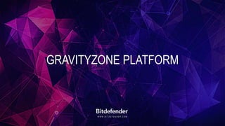 W W W . B I T D E F E N D E R . C O M
GRAVITYZONE PLATFORM
 