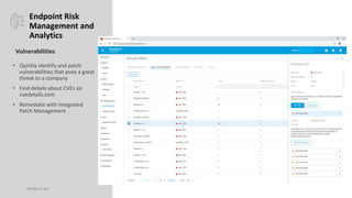 OCTOBER 20, 2023
Endpoint Risk
Management and
Analytics
• Quickly identify and patch
vulnerabilities that pose a great
threat to a company
• Find details about CVEs on
cvedetails.com
• Remediate with integrated
Patch Management
Vulnerabilities
 