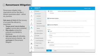 OCTOBER 20, 2023
Ransomware Mitigation
Ransomware mitigation helps
organizations recover files after a
blocked ransomware attack – without
any downtime.
Gain peace of mind with fast recovery
of encrypted files affected by
ransomware
• Tamper-proof, secure backup
copies to ensure data is protected
• Stop attacks coming from
endpoints not protected by
Bitdefender
• Add more value with affordable,
advanced security features – no
upcharges for Ransomware
Mitigation
 
