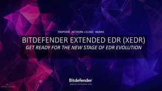 W W W . B I T D E F E N D E R . C O M
ENDPOINT NETWORK CLOUD HUMAN
BITDEFENDER EXTENDED EDR (XEDR)
GET READY FOR THE NEW STAGE OF EDR EVOLUTION
October 20, 2023
96
 