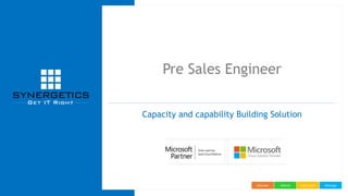 ManageImplementAdviseEducate
Pre Sales Engineer
Capacity and capability Building Solution
 