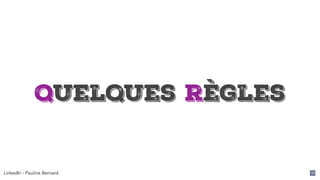 LinkedIn - Pauline Bernard 12
Quelques règles
 