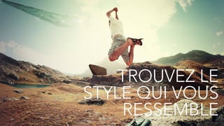 23
TROUVEZ LE
STYLE QUI VOUS
RESSEMBLE
 