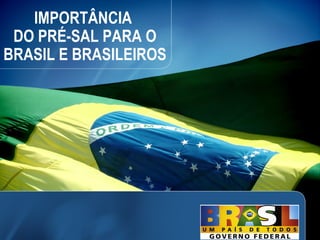 IMPORTÂNCIA
 DO PRÉ-SAL PARA O
BRASIL E BRASILEIROS




                       2
 
