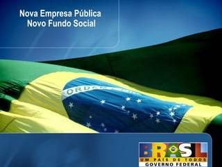 Nova Empresa Pública
 Novo Fundo Social




                       23
 
