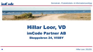 imCode                Demokrati-, Produktivitets- & Informationsverktyg




         Hillar Loor, VD
         imCode Partner AB
          Skeppsbron 24, VISBY



                                                    Hillar Loor, 201201
 