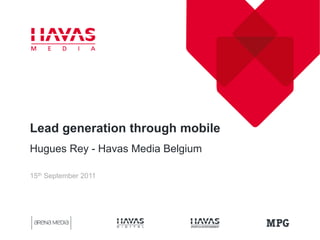 Lead generation through mobile
Hugues Rey - Havas Media Belgium

15th September 2011
 