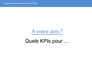 Comprendre et bien utiliser les KPIs
A votre avis ?
Quels KPIs pour …
 