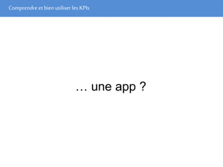 Comprendre et bien utiliser les KPIs
… une app ?
 