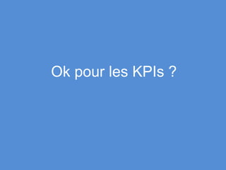 Ok pour les KPIs ?
 