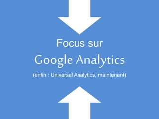 Focus sur
Google Analytics
(enfin : Universal Analytics, maintenant)
 