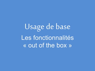 Usage de base
Les fonctionnalités
« out of the box »
 