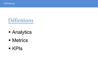 Définitions
Définitions
 Analytics
 Metrics
 KPIs
 