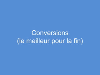 Conversions
(le meilleur pour la fin)
 
