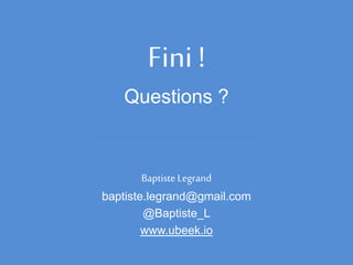 Fini !
Questions ?
Baptiste Legrand
baptiste.legrand@gmail.com
@Baptiste_L
www.ubeek.io
 