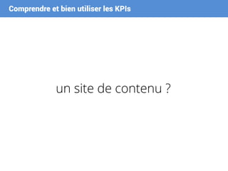 Comprendre et bien utiliser les KPIs
un site de contenu ?
 