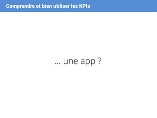Comprendre et bien utiliser les KPIs
… une app ?
 