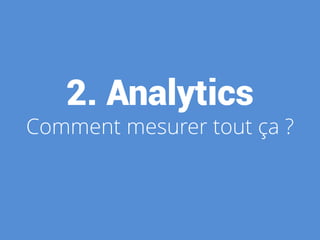 2. Analytics
Comment mesurer tout ça ?
 