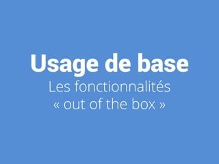 Usage de base
Les fonctionnalités
« out of the box »
 