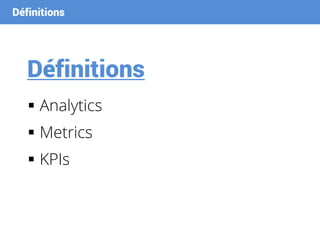 Définitions
Définitions
 Analytics
 Metrics
 KPIs
 
