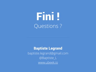 Fini !
Questions ?
Baptiste Legrand
baptiste.legrand@gmail.com
@Baptiste_L
www.ubeek.io
 