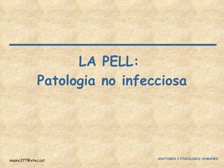 LA PELL:  Patologia no infecciosa [email_address] ANATOMIA I FISIOLOGIA HUMANES  