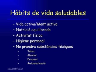 Hàbits de vida saludables Vida activa/Ment activa Nutrició equilibrada Activitat física Higiene personal No prendre substàncies tòxiques Tabac Alcohol Droques Automedicació 