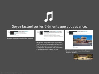 b! 
Soyez 
factuel 
sur 
les 
éléments 
que 
vous 
avancez 
Manque 
une 
photo 
jus<fiant 
cece 
annonce 
Le 
Lien 
vers 
le 
site 
hcp://www.toulouse.fr/ 
web/urbanisme-­‐habitat/aides-­‐au-­‐logement/ 
futurs-­‐proprietaires-­‐premier-­‐logement 
aurait 
permis 
de 
confirmer 
cece 
annonce 
et 
d’apparaître 
comme 
l’expert 
du 
sujet 
Demain 
voici 
à 
quoi 
ressemblera 
l’espace 
devant 
la 
résidence 
© 
Immobilier 
Stock 
Exchange 
2014 
– 
tous 
droits 
réservés 
 