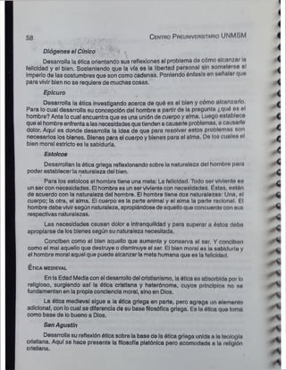58
Diógenes el Cínico / :* ■
Desarrolla la ética orientando sus reflexiones al problema do cómo alcanzar I»
C en tro PnEUNivcnsnAmo UNM-' ¡M
felicidad y el bien. Sosteniendo que la vía es la libertad personal sin sometería al
imperio de las costumbres que son como cadenas. Poniendo énfasis on señalar quo
para vivir bien no se requiere de muchas cosas.
Para lo cual desarrolla su concepción del hombre a partir de la pregunta ¿qué <
»
gol
hombre? Ante locual encuentra que es una unión de cuerpo y alma. Luego o&tabloco
que el hombre enfrenta a las necesidades quetienden a causarle problemas, a causarlo
dolor. Aquí es donde desarrolla la idea de que para resolver estos problemas non
necesarios los bienes. Bienes para el cuerpo y bienes para el alma. De los cuales ol
bien moral estricto es la sabiduría.
Desarrollan la ética griega reflexionando sobre la naturaleza del hombro para
poder establecer la naturaleza del bien.
Para los estoicos el hombre tiene una meta: La felicidad. Todo sor viviente oh
un ser con necesidades. El hombre es un ser viviente con necesidades. Éstas, ostán
de acuerdo con la naturaleza del hombre. El hombre tiene dos naturalezas: Una, ol
cuerpo: la otra, el alma. El cuerpo es la parte animal y el alma la parte racional. I l
hombre debe vivir según naturaleza, apropiándose de aquello que concuordo con aii«
respectivas naturalezas.
Las necesidades causan dolor e intranquilidad y para superar a éstos debo
apropiarse de los bienes según su naturaleza necesitada.
Conciben como el bien aquello que aumenta y conserva ol ser. Y conclbon
como el mal aquello que destruye o disminuye el ser. El bien moral es la sabiduría y
el hombre moral aquel que puede alcanzar la meta humana que es la felicidad.
É t ic a m e d ie v a l
En la Edad Media con el desarrollo del cristianismo, la ótica es absorbida por lo
religioso, surgiendo así la ótica cristiana y heterónonrm, cuyos principios no ao
fundamentan en la propia conciencia moral, sino en Dios.
La ética medieval sigue a la ética griega en parte, pero agrega un olomento
adicional, con lo cual se diferencia de su base filosófica griega. Es la ótica que toma
como base de lo bueno a Dios.
San Agustín
Epicuro
Desarrolla la ética investigando acerca de qué es el bien y cómo alcanzarlo.
Estoicos
Desarrolla su reflexión ótica sobre la base de la ótica griega unida a la teología
cristiana. Aquí se hace presente la filosofía platónica pero acomodada n la religión
cristiana.
 