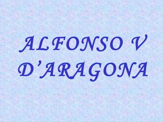 ALFONSO V D’ARAGONA 