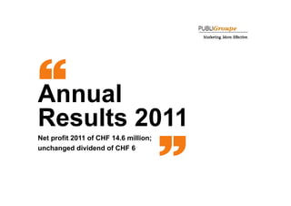 Annual
Results 2011
 esu ts 0
Net profit 2011 of CHF 14.6 million;
unchanged dividend of CHF 6




1
 