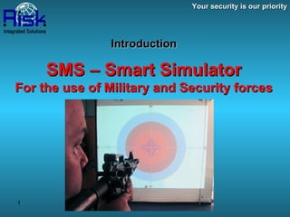 Your security is our priority Introduction   SMS – Smart Simulator For the use of Military and Security forces 