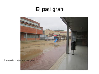 El pati gran
A partir de 1r anem al pati gran.
 