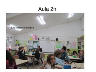 Aula 2n.
Ens ensenyen molt bé!!!
 
